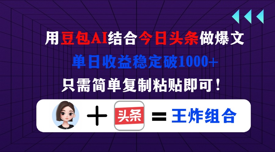 （14334期）用豆包结合今日头条做爆文，单日收益稳定破1000+，只需简单复制粘贴即可！-小yi资源站
