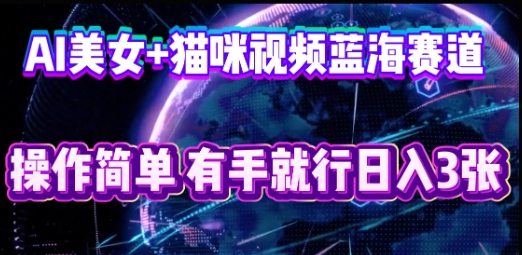 AI美女+猫咪视频蓝海赛道，操作简单，有手就行日入3张-小yi资源站