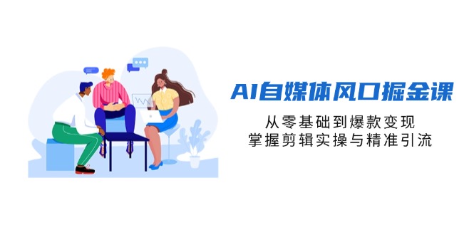 （14329期）AI自媒体风口掘金课，从零基础到爆款变现，掌握剪辑实操与精准引流-小yi资源站