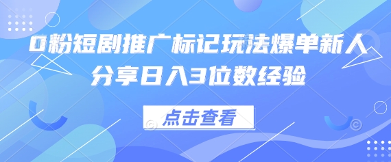 0粉短剧推广标记玩法爆单新人分享日入3位数经验-小yi资源站