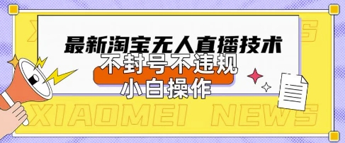 2025年淘宝无人直播带货10.0.全新技术，不违规，不封号，纯小白操作，日入数张【揭秘】-小yi资源站