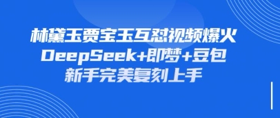 持续爆火的林黛玉贾宝玉互怼视频，比爽文还好看，利用DeepSeek+即梦+豆包就可以完美复刻-小yi资源站