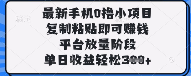 最新手机0撸小项目，复制粘贴即可挣钱，平台放量阶段，单日收益轻松3张+【揭秘】-小yi资源站